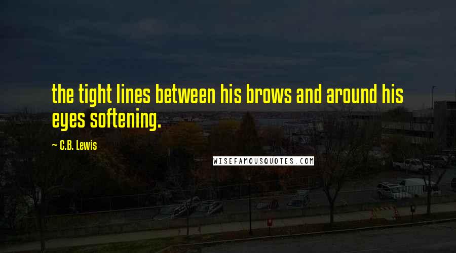 C.B. Lewis Quotes: the tight lines between his brows and around his eyes softening.