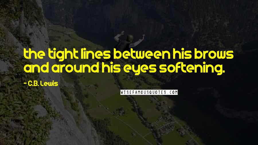 C.B. Lewis Quotes: the tight lines between his brows and around his eyes softening.