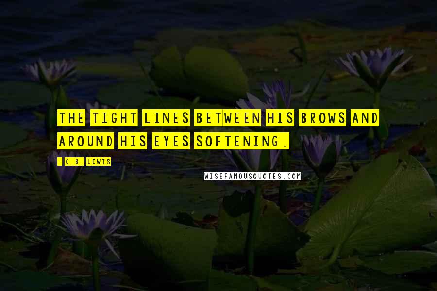 C.B. Lewis Quotes: the tight lines between his brows and around his eyes softening.