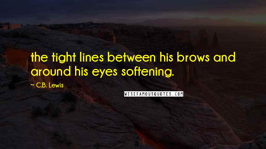 C.B. Lewis Quotes: the tight lines between his brows and around his eyes softening.