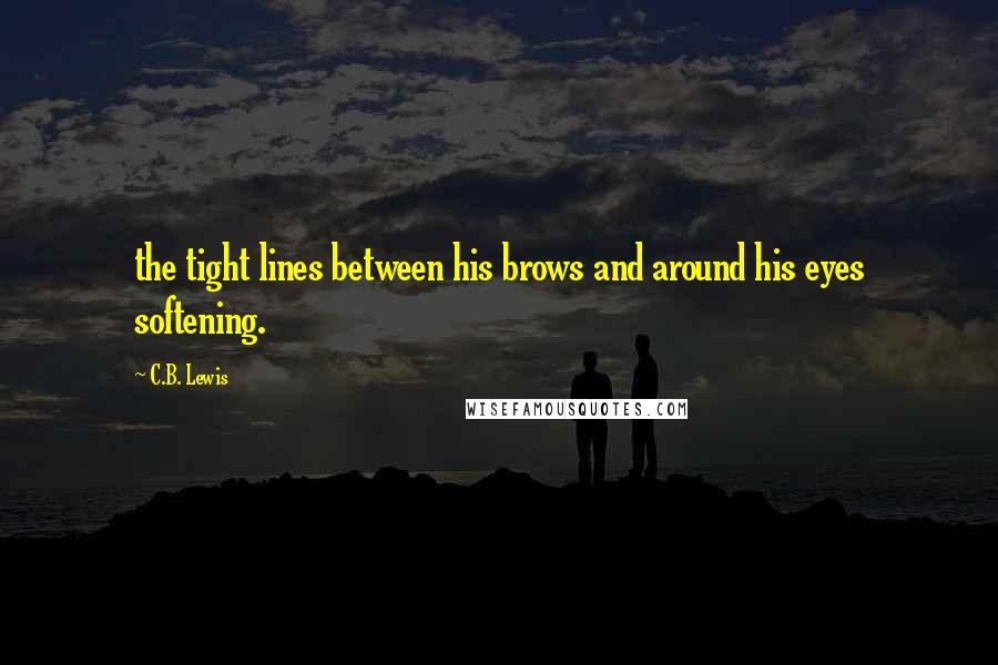 C.B. Lewis Quotes: the tight lines between his brows and around his eyes softening.