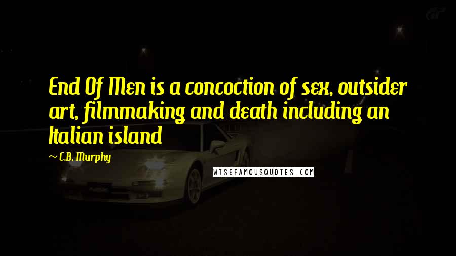 C.B. Murphy Quotes: End Of Men is a concoction of sex, outsider art, filmmaking and death including an Italian island