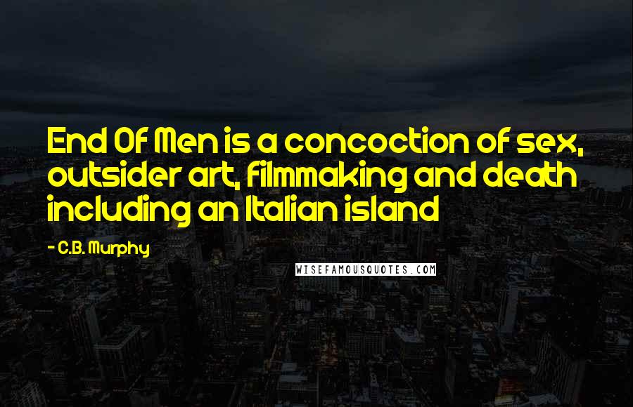 C.B. Murphy Quotes: End Of Men is a concoction of sex, outsider art, filmmaking and death including an Italian island