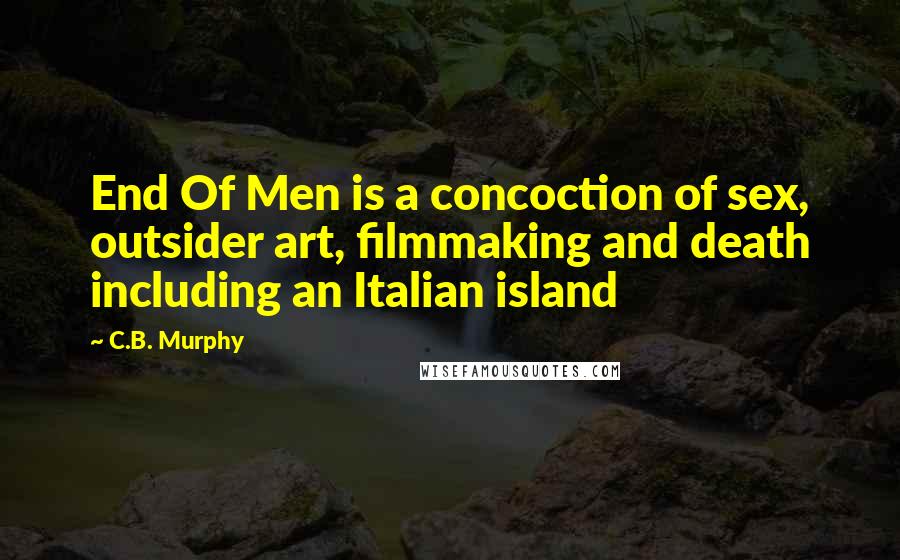C.B. Murphy Quotes: End Of Men is a concoction of sex, outsider art, filmmaking and death including an Italian island