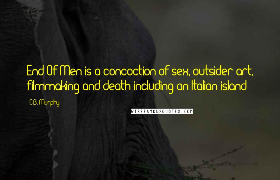C.B. Murphy Quotes: End Of Men is a concoction of sex, outsider art, filmmaking and death including an Italian island