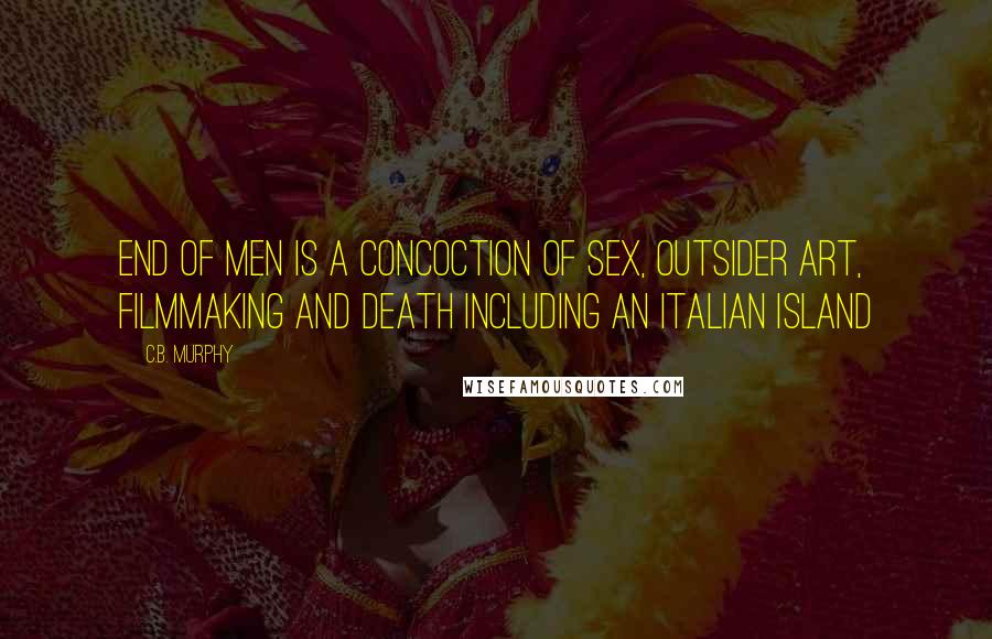 C.B. Murphy Quotes: End Of Men is a concoction of sex, outsider art, filmmaking and death including an Italian island