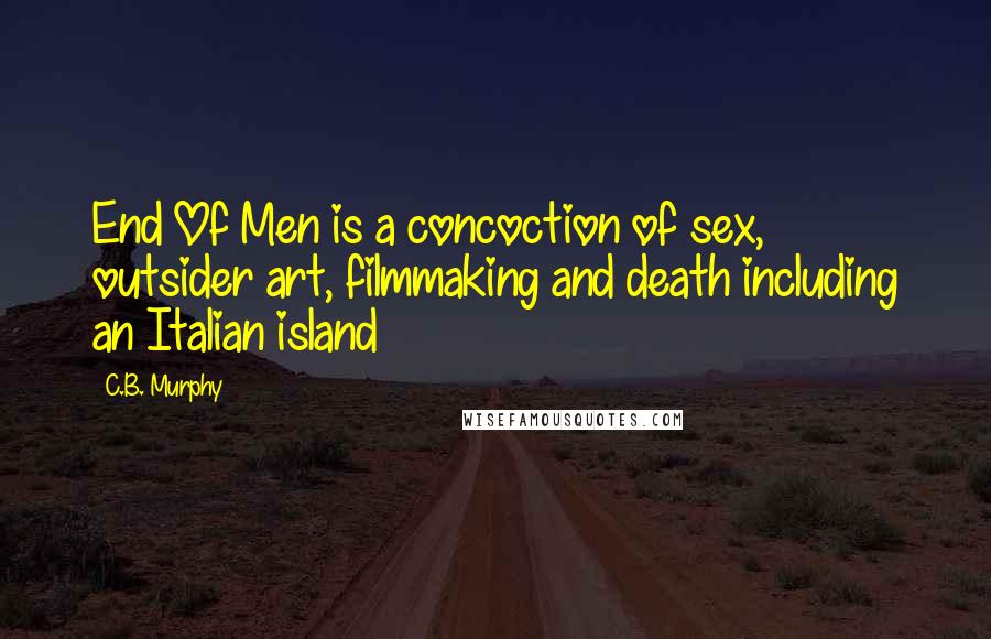 C.B. Murphy Quotes: End Of Men is a concoction of sex, outsider art, filmmaking and death including an Italian island