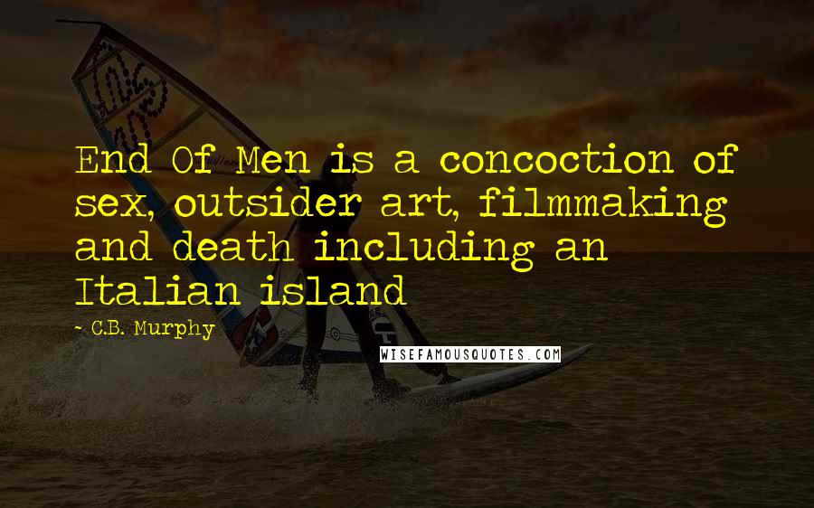 C.B. Murphy Quotes: End Of Men is a concoction of sex, outsider art, filmmaking and death including an Italian island