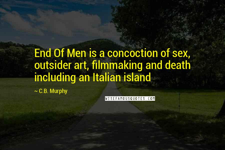 C.B. Murphy Quotes: End Of Men is a concoction of sex, outsider art, filmmaking and death including an Italian island
