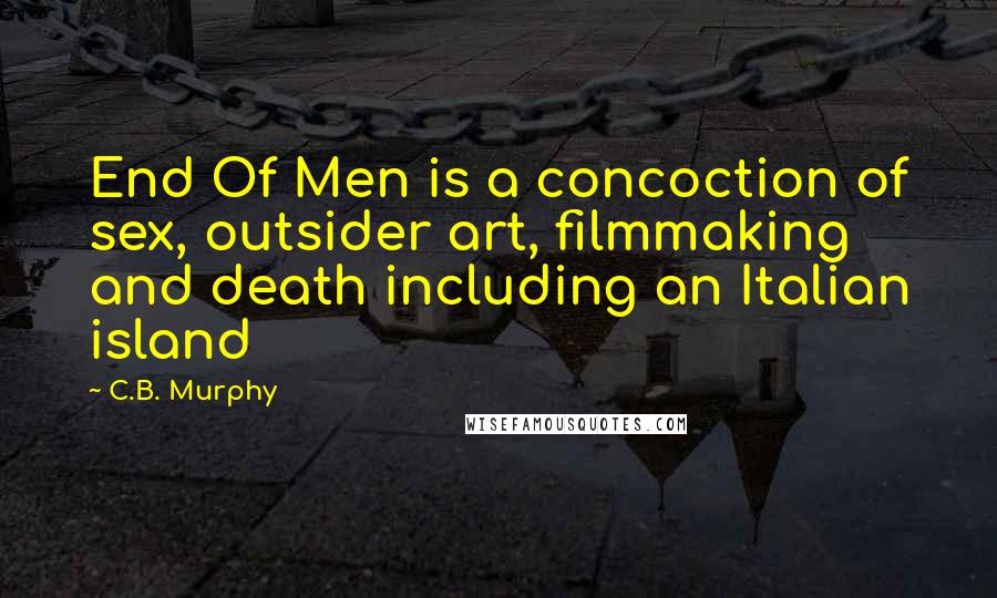 C.B. Murphy Quotes: End Of Men is a concoction of sex, outsider art, filmmaking and death including an Italian island