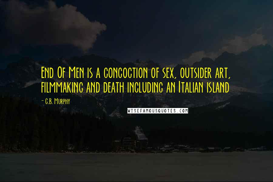 C.B. Murphy Quotes: End Of Men is a concoction of sex, outsider art, filmmaking and death including an Italian island