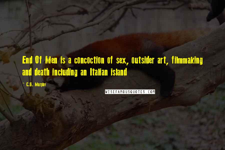 C.B. Murphy Quotes: End Of Men is a concoction of sex, outsider art, filmmaking and death including an Italian island