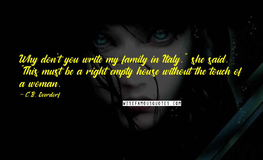 C.B. Overdorf Quotes: Why don't you write my family in Italy," she said, "This must be a right empty house without the touch of a woman.