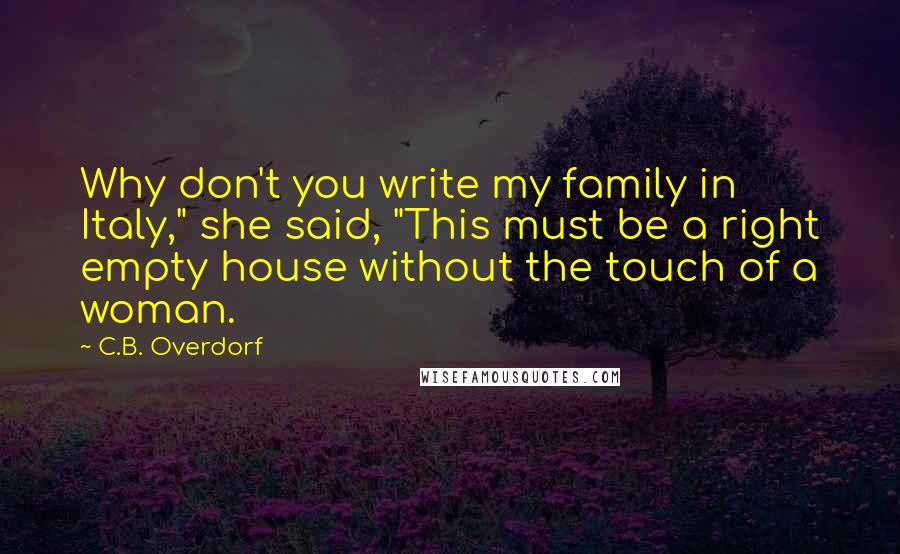 C.B. Overdorf Quotes: Why don't you write my family in Italy," she said, "This must be a right empty house without the touch of a woman.