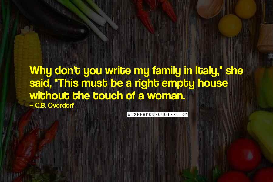 C.B. Overdorf Quotes: Why don't you write my family in Italy," she said, "This must be a right empty house without the touch of a woman.