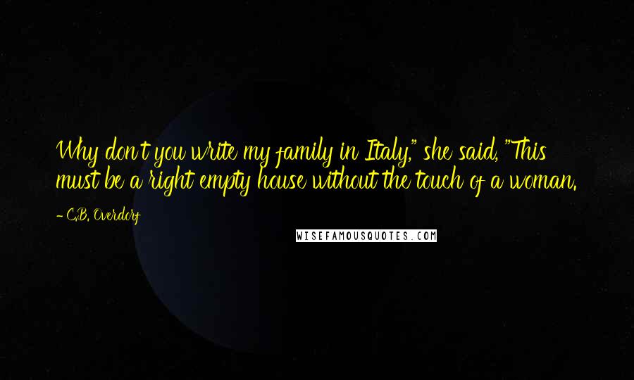 C.B. Overdorf Quotes: Why don't you write my family in Italy," she said, "This must be a right empty house without the touch of a woman.