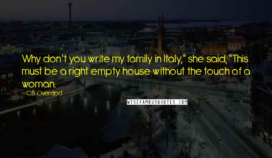 C.B. Overdorf Quotes: Why don't you write my family in Italy," she said, "This must be a right empty house without the touch of a woman.