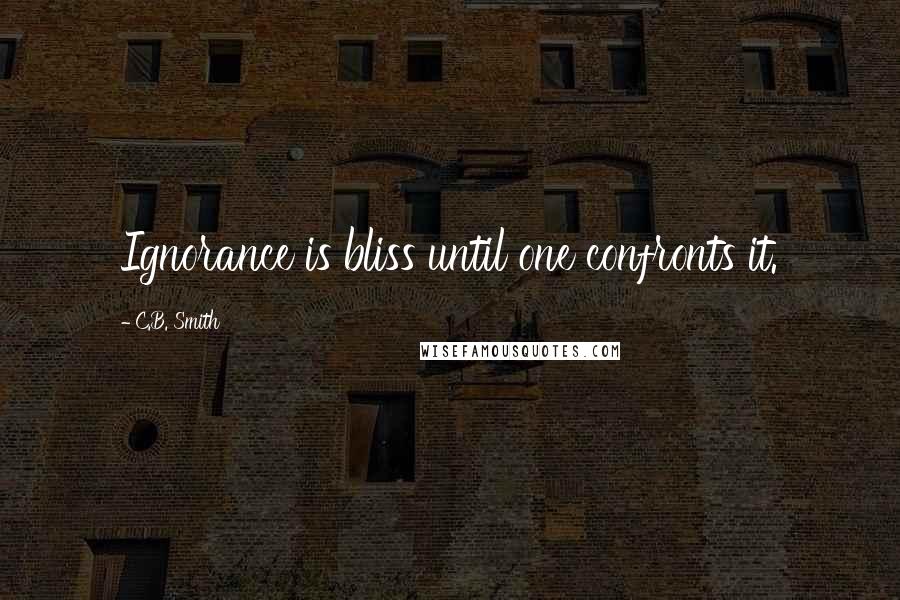 C.B. Smith Quotes: Ignorance is bliss until one confronts it.