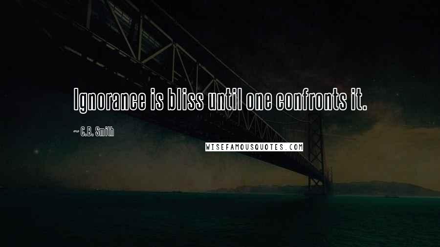 C.B. Smith Quotes: Ignorance is bliss until one confronts it.