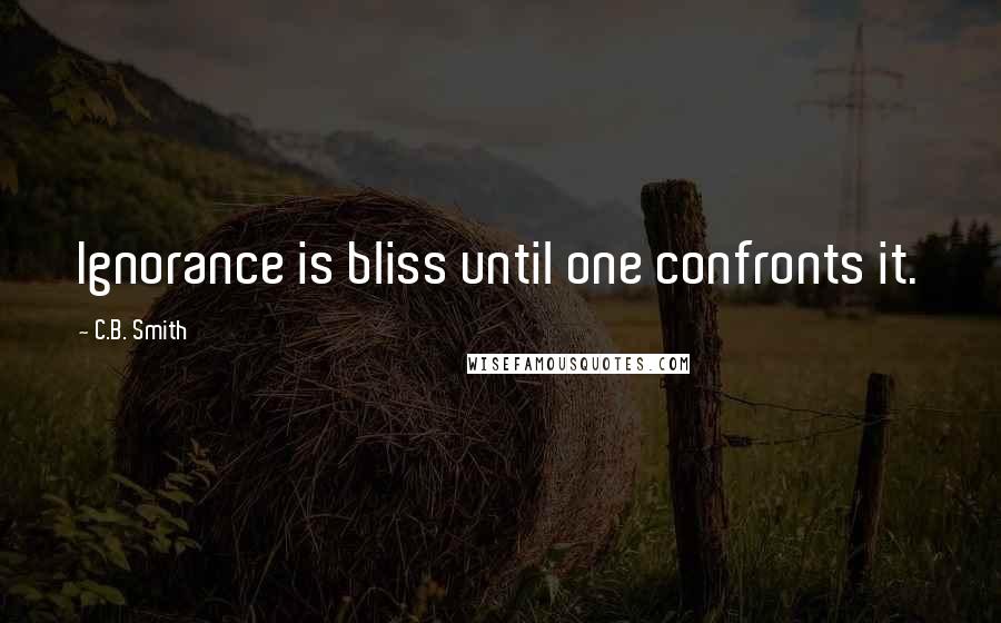 C.B. Smith Quotes: Ignorance is bliss until one confronts it.