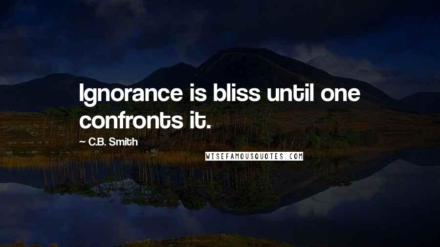 C.B. Smith Quotes: Ignorance is bliss until one confronts it.