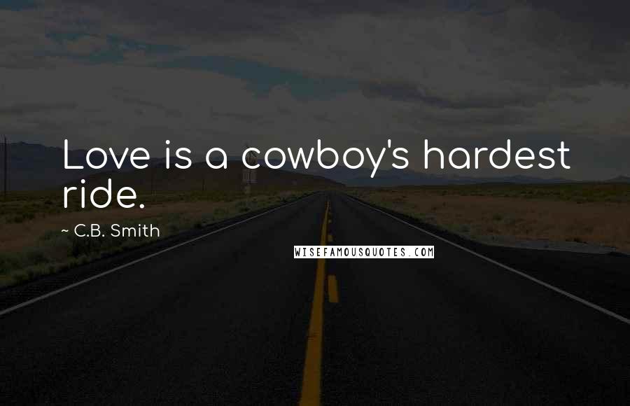 C.B. Smith Quotes: Love is a cowboy's hardest ride.