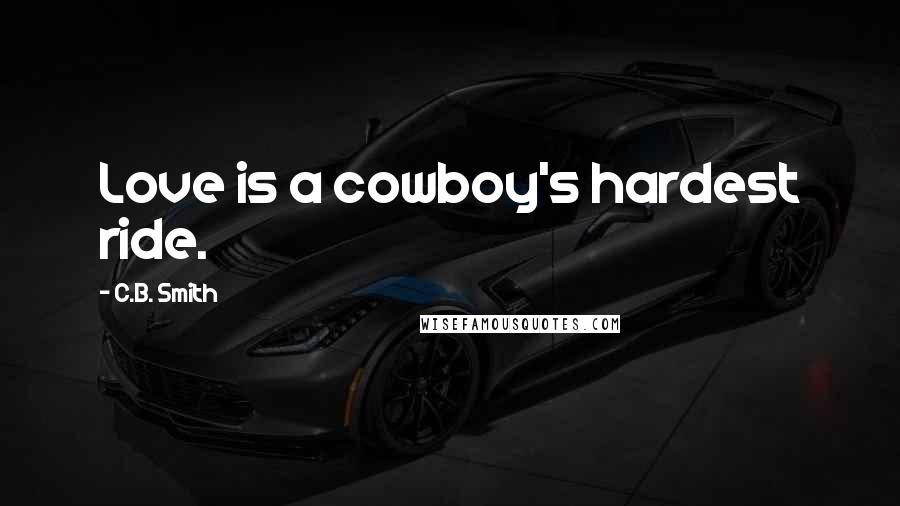 C.B. Smith Quotes: Love is a cowboy's hardest ride.