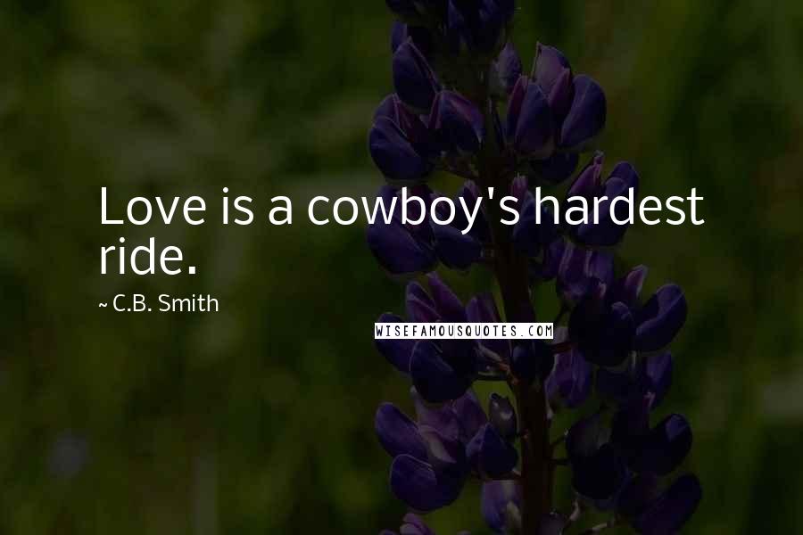 C.B. Smith Quotes: Love is a cowboy's hardest ride.