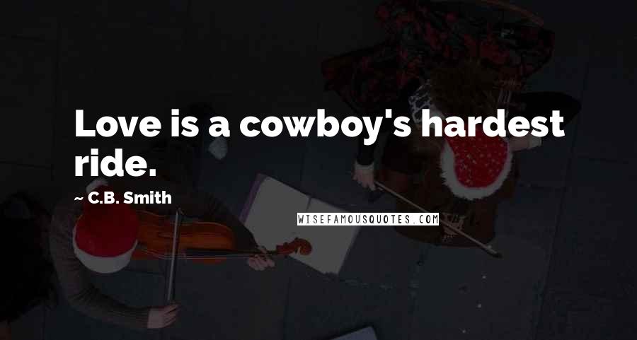 C.B. Smith Quotes: Love is a cowboy's hardest ride.