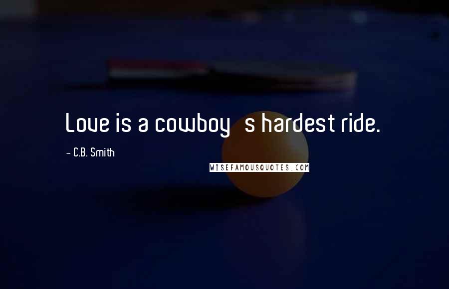 C.B. Smith Quotes: Love is a cowboy's hardest ride.