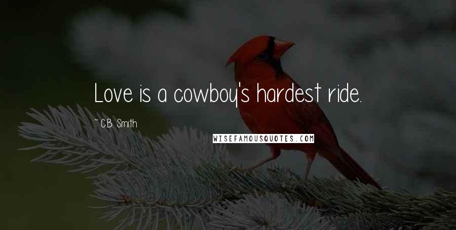 C.B. Smith Quotes: Love is a cowboy's hardest ride.