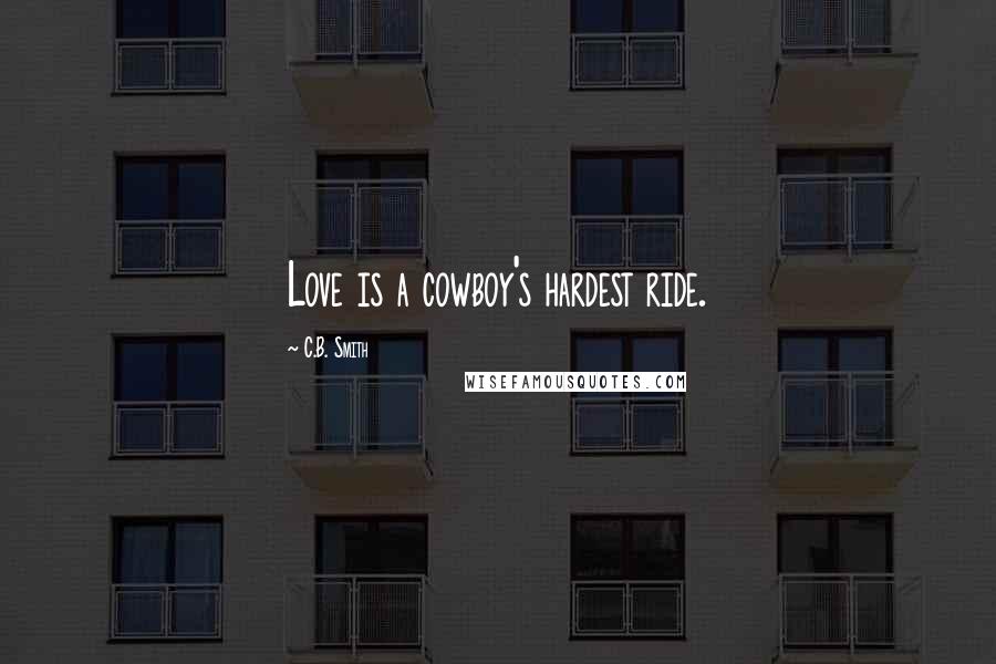 C.B. Smith Quotes: Love is a cowboy's hardest ride.