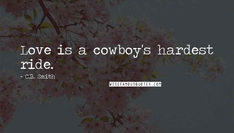C.B. Smith Quotes: Love is a cowboy's hardest ride.
