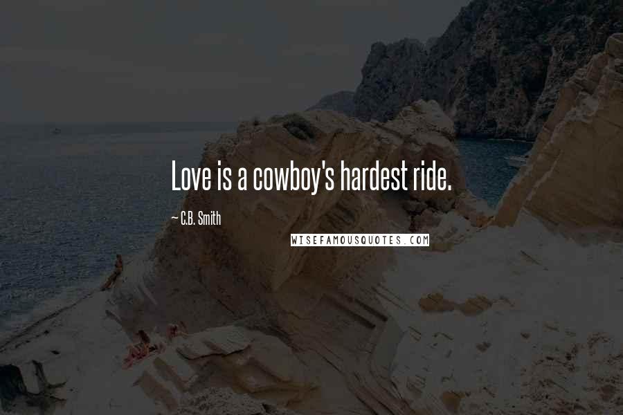 C.B. Smith Quotes: Love is a cowboy's hardest ride.