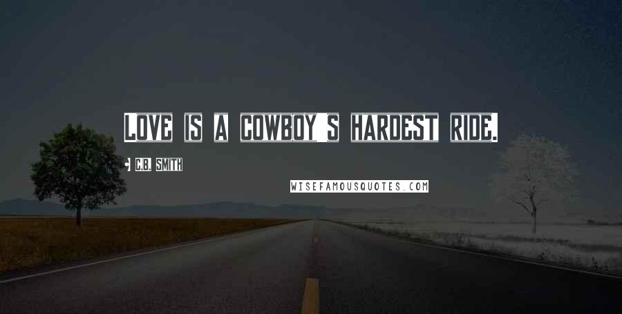 C.B. Smith Quotes: Love is a cowboy's hardest ride.