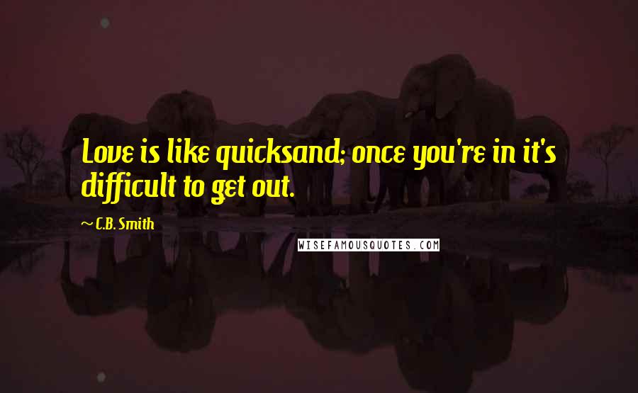 C.B. Smith Quotes: Love is like quicksand; once you're in it's difficult to get out.