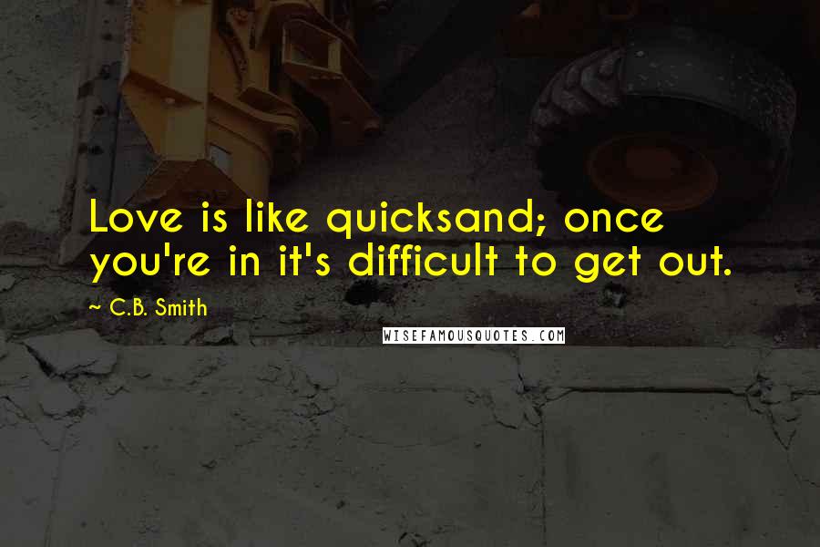 C.B. Smith Quotes: Love is like quicksand; once you're in it's difficult to get out.