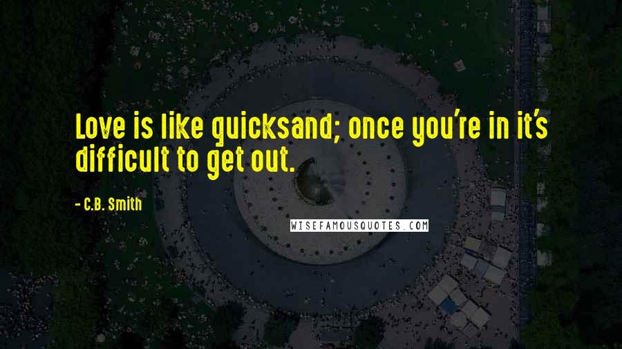 C.B. Smith Quotes: Love is like quicksand; once you're in it's difficult to get out.