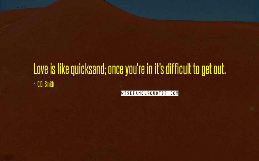 C.B. Smith Quotes: Love is like quicksand; once you're in it's difficult to get out.