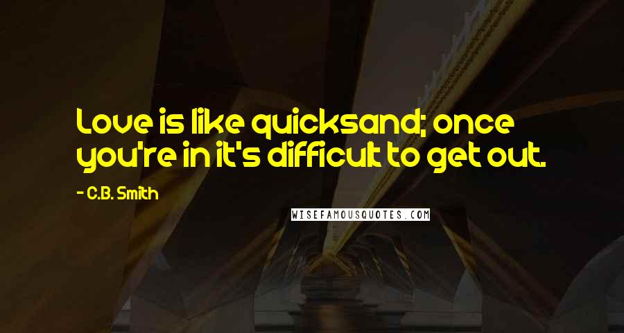 C.B. Smith Quotes: Love is like quicksand; once you're in it's difficult to get out.