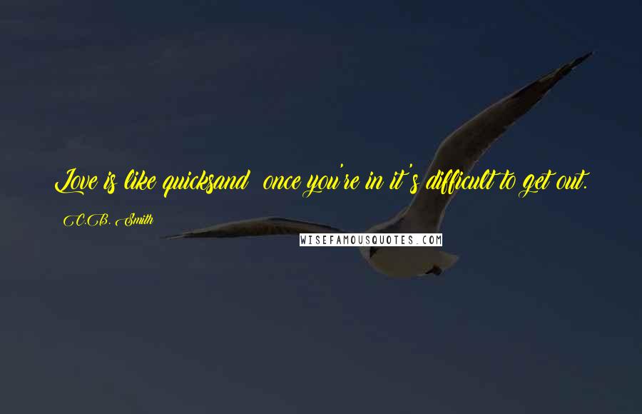 C.B. Smith Quotes: Love is like quicksand; once you're in it's difficult to get out.