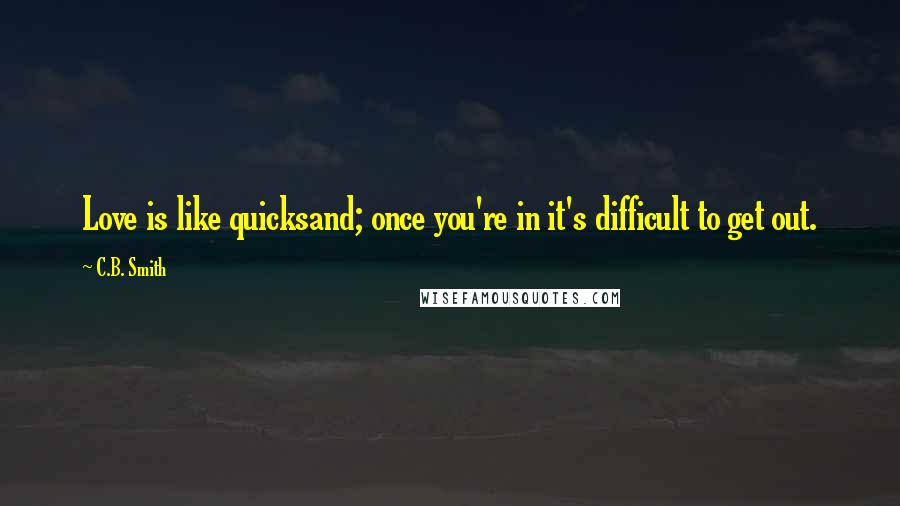 C.B. Smith Quotes: Love is like quicksand; once you're in it's difficult to get out.