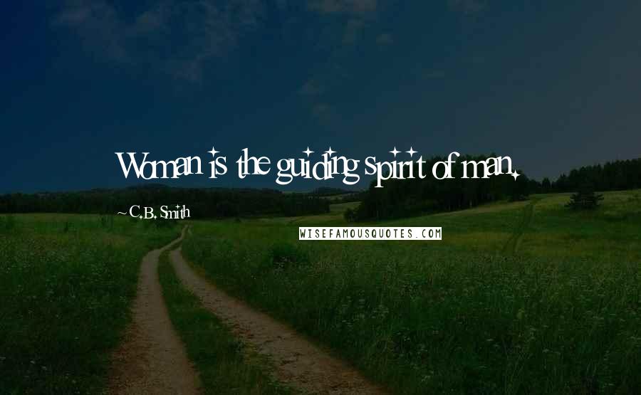 C.B. Smith Quotes: Woman is the guiding spirit of man.