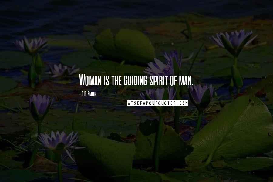 C.B. Smith Quotes: Woman is the guiding spirit of man.