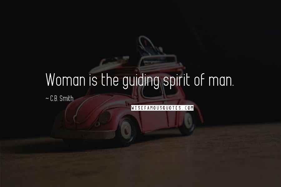 C.B. Smith Quotes: Woman is the guiding spirit of man.