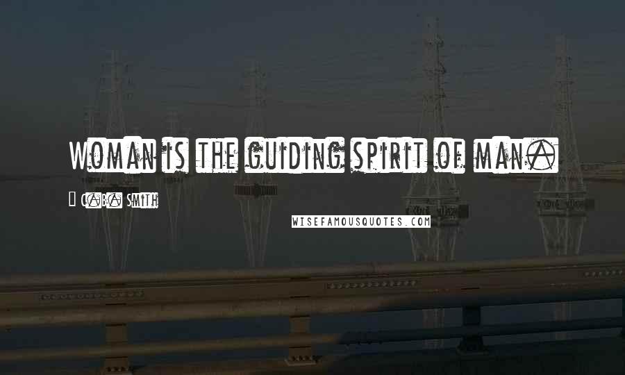 C.B. Smith Quotes: Woman is the guiding spirit of man.