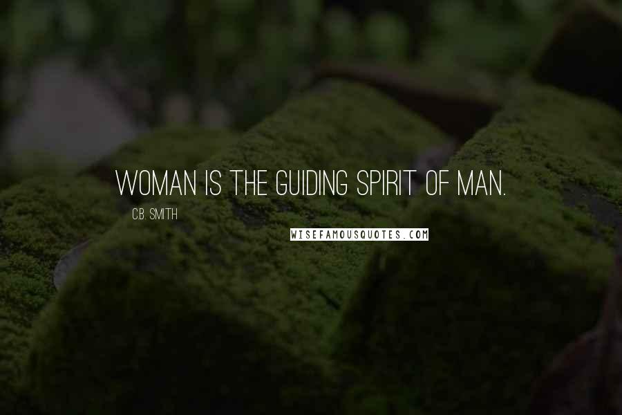 C.B. Smith Quotes: Woman is the guiding spirit of man.