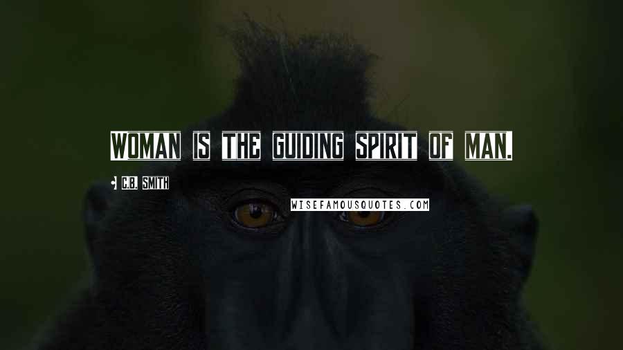 C.B. Smith Quotes: Woman is the guiding spirit of man.