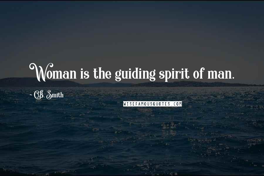 C.B. Smith Quotes: Woman is the guiding spirit of man.