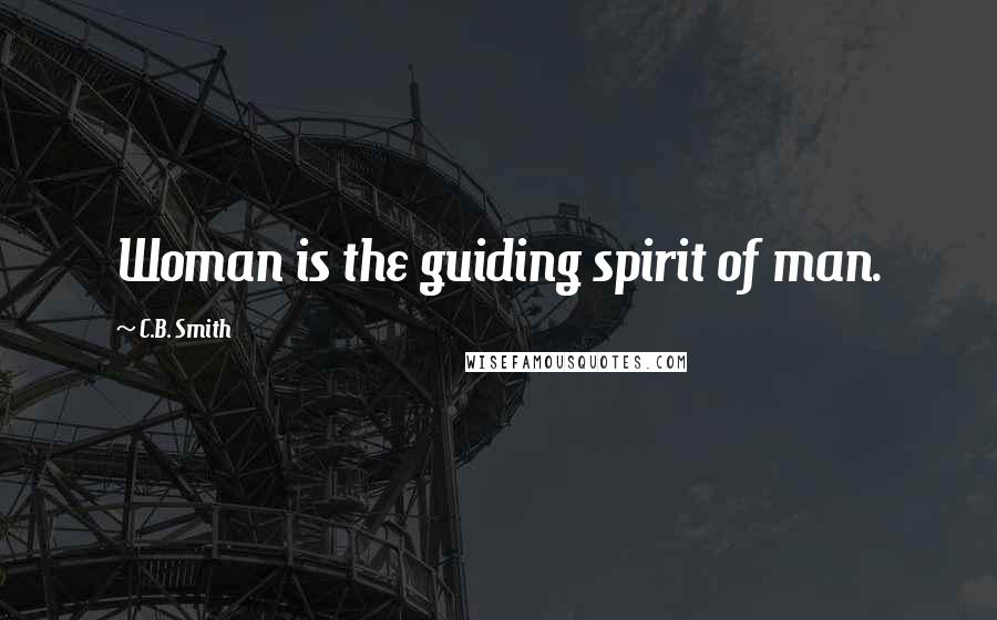 C.B. Smith Quotes: Woman is the guiding spirit of man.